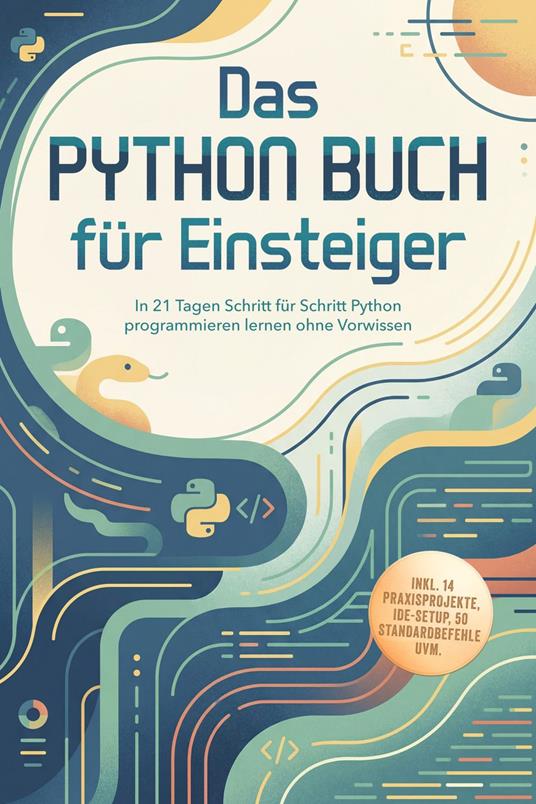 Das Python Buch für Einsteiger: In 21 Tagen Schritt für Schritt Python programmieren lernen ohne Vorwissen – inkl. 14 Praxisprojekte, IDE-Setup, 50 Standardbefehle uvm.