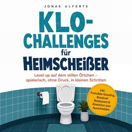 Klo-Challenges für Heimscheißer: Level up auf dem stillen Örtchen – spielerisch, ohne Druck, in kleinen Schritten – inkl. Fremdklo-Scouting, Bosslevel Restaurant & Abzeichen zum Ausschneiden