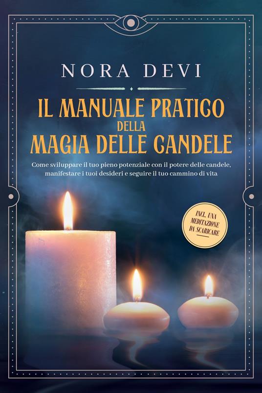 Il manuale pratico della magia delle candele: Come sviluppare il tuo pieno potenziale con il potere delle candele, manifestare i tuoi desideri e seguire il tuo cammino di vita – Inclusa una meditazione da scaricare - Nora Devi - ebook