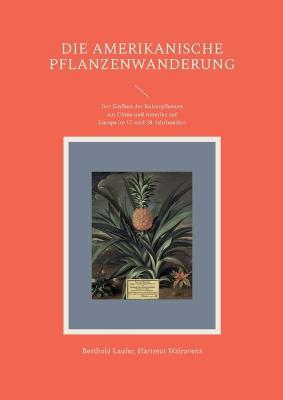 Die amerikanische Pflanzenwanderung: Der Einfluss der Kulturpflanzen aus China und Amerika auf Europa im 17. und 18. Jahrhundert - Berthold Laufer,Hartmut Walravens - cover