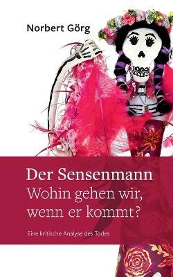 Der Sensenmann - Wohin gehen wir, wenn er kommt?: Eine kritische Analyse des Todes - Norbert Goerg - cover