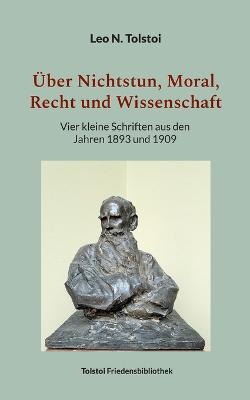 UEber Nichtstun, Moral, Recht und Wissenschaft: Vier kleine Schriften aus den Jahren 1893 und 1909 - Leo N Tolstoi - cover