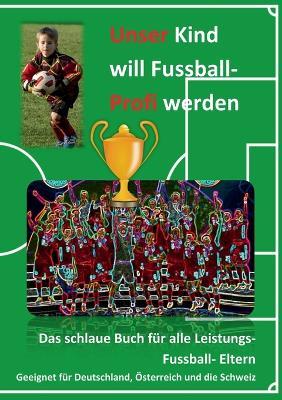 Unser Kind will Fussball-Profi werden: Das schlaue Buch fur alle Leistungs- Fussball- Eltern - cover