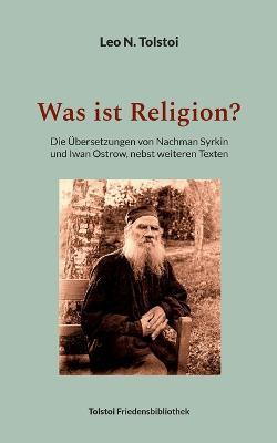 Was ist Religion?: Die UEbersetzungen von Nachman Syrkin und Iwan Ostrow, nebst weiteren Texten - Leo N Tolstoi - cover