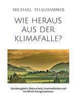 Wie Heraus Aus Der Klimafalle?: Sozialausgleich, Naturschutz, Innerseelisches und fossilfreie Energieoptionen
