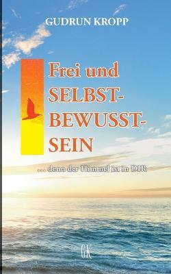 Frei und SELBST-BEWUSST-SEIN: ... denn der Himmel ist in DIR - Gudrun Kropp - cover