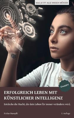 Erfolgreich Leben Mit Künstlicher Intelligenz: Entdecke die Macht, die dein Leben für immer verändern wird. - Stefan Stampfli - cover