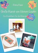 Große Kunst von kleinen Leuten: Ein Bastelbuch für die Kleinsten zu Hause, in Kita und Krippe
