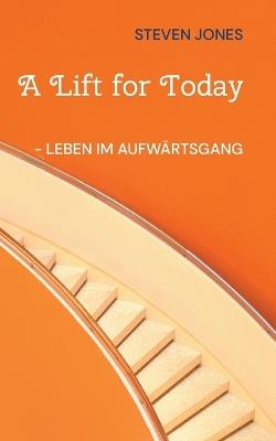 A Lift for Today: - Leben im Aufwärtsgang - Steven Jones - cover
