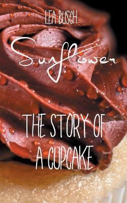 Sunflower: The Story Of A Cupcake - Lea Busch - cover