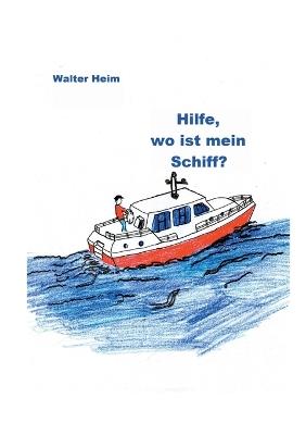 Hilfe, wo ist mein Schiff?: Freud und Leid eines Skippers und Vercharterers - Walter Heim - cover
