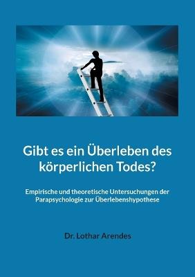 Gibt es ein Überleben des körperlichen Todes?: Empirische und theoretische Untersuchungen der Parapsychologie zur Überlebenshypothese - Lothar Arendes - cover