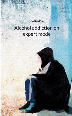 Alcohol addiction on expert mode - Jan Nebelfrost - cover