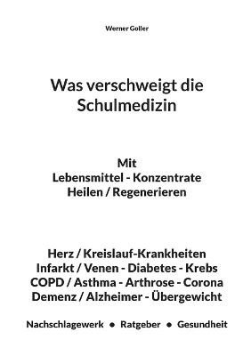 Was verschweigt die Schulmedizin: Mit Lebensmittel - Konzentrate Heilen / Regenerieren - Herz / Kreislauf-Krankheiten - Infarkt / Venen - Diabetes - Krebs - COPD / Asthma - Arthrose - Corona - Demenz / Alzheimer - Übergewicht - cover