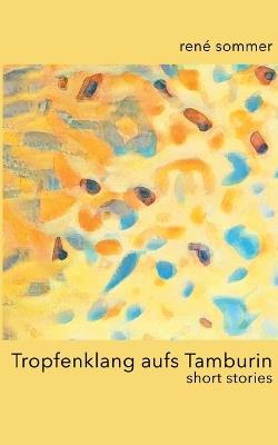 Tropfenklang aufs Tamburin: short stories - René Sommer - cover