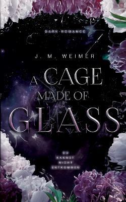 A Cage Made of Glass: Düstere Romance mit starker Protagonistin und einem Mafia Boss - J M Weimer - cover
