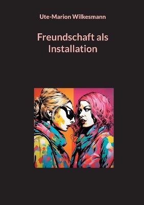 Freundschaft als Installation - Ute-Marion Wilkesmann - cover