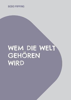 Wem die Welt gehören wird - Bodo Pipping - cover
