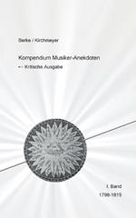 Kompendium Musiker-Anekdoten Erster Band 1798-1818: Kompendium der in den deutschsprachigen Musikzeitschriften 1798 bis 1911 veröffentlichten Anekdoten, mit einer Auswahl an Kuriositäten und zeitgenössisch auffallenden Merkwürdigkeiten