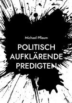 Politisch aufklärende Predigten: zur Demokratie und ihren Gegnern, zu einer nachhaltigen und sozialen Wirtschaft und zur Gewalt unter uns