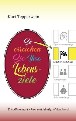 So erreichen Sie Ihre Lebensziele: Die Minireihe: 4 x kurz und bündig auf den Punkt - Kurt Tepperwein - cover