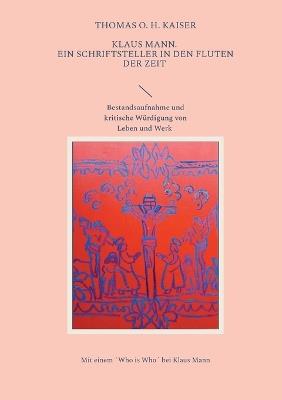 Klaus Mann. Ein Schriftsteller in den Fluten der Zeit: Bestandsaufnahme und kritische Würdigung von Leben und Werk - Thomas O H Kaiser - cover