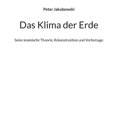 Das Klima der Erde: Seine kosmische Theorie, Rekonstruktion und Vorhersage - Peter Jakubowski - cover
