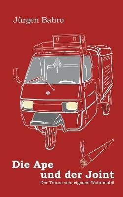 Die Ape und der Joint: Der Traum vom eigenen Wohnmobil - Jürgen Bahro - cover