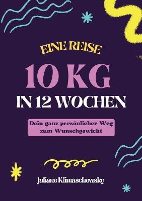 10 KG in 12 Wochen, Dein ganz persönlicher Weg zum Wunschgewicht: Gesund und dauerhaft abnehmen nach dem Baukastenprinzip - Juliane Klimaschewsky - cover