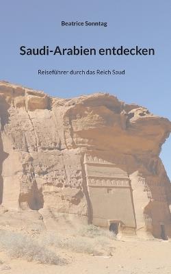 Saudi-Arabien entdecken: Reiseführer durch das Reich Saud - Beatrice Sonntag - cover
