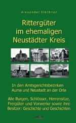 Rittergüter im ehemaligen Neustädter Kreis in den Amtsgerichtsbezirken Auma und Neustadt an der Orla: Alle Burgen, Schlösser, Herrensitze, Freigüter und Vorwerke sowie ihre Besitzer - Geschichte und Geschichten