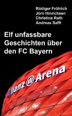 Elf unfassbare Geschichten über den FC Bayern - Rüdiger Fröhlich,Jörn Hinrichsen,Christina Rath - cover