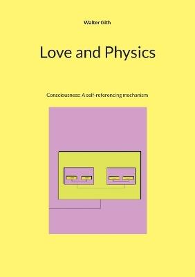 Love and Physics: Consciousness: A self-referencing mechanism - Walter Gith - cover