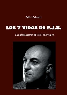 Los 7 vidas de F.J.S.: La autobiografia de Felix J.Schwarz - Felix J Schwarz - cover