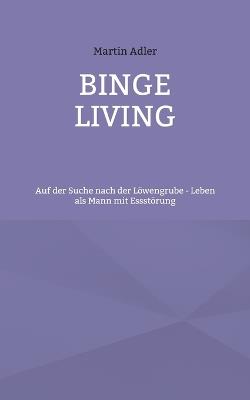 Binge Living: Auf der Suche nach der Löwengrube - Leben als Mann mit Essstörung - Martin Adler - cover