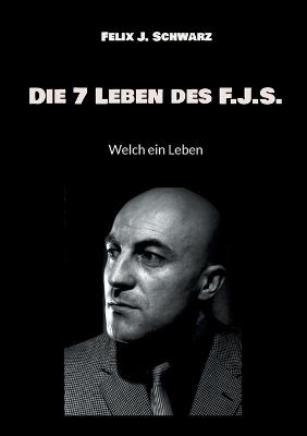 Die 7 Leben des F.J.S.: Welch ein Leben - Felix J Schwarz - cover
