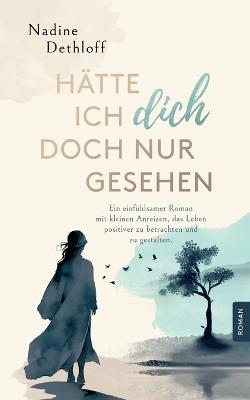 Hätte ich Dich doch nur gesehen: Ein einfühlsamer Roman mit kleinen Anreizen, das Leben positiver zu betrachten und zu gestalten. - Nadine Dethloff - cover