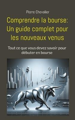 Comprendre la bourse: Un guide complet pour les nouveaux venus: Tout ce que vous devez savoir pour débuter en bourse - Pierre Chevalier - cover