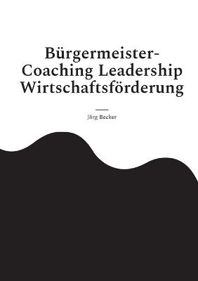 Bürgermeister-Coaching Leadership Wirtschaftsförderung: Facettenreiche Standortwelten - Jörg Becker - cover