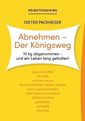 Abnehmen - Der Königsweg: 10 kg abgenommen - und ein Leben lang gehalten! - Dieter Packheiser - cover