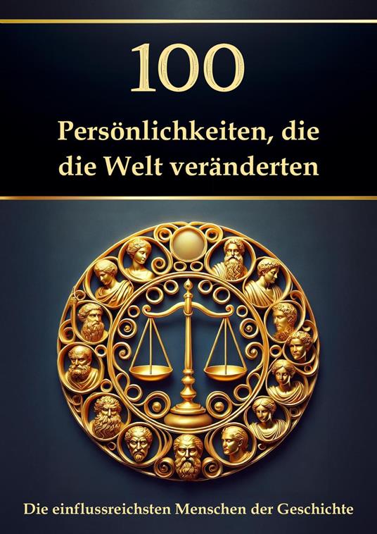 100 Persönlichkeiten, die die Welt veränderten – Die einflussreichsten Menschen der Geschichte