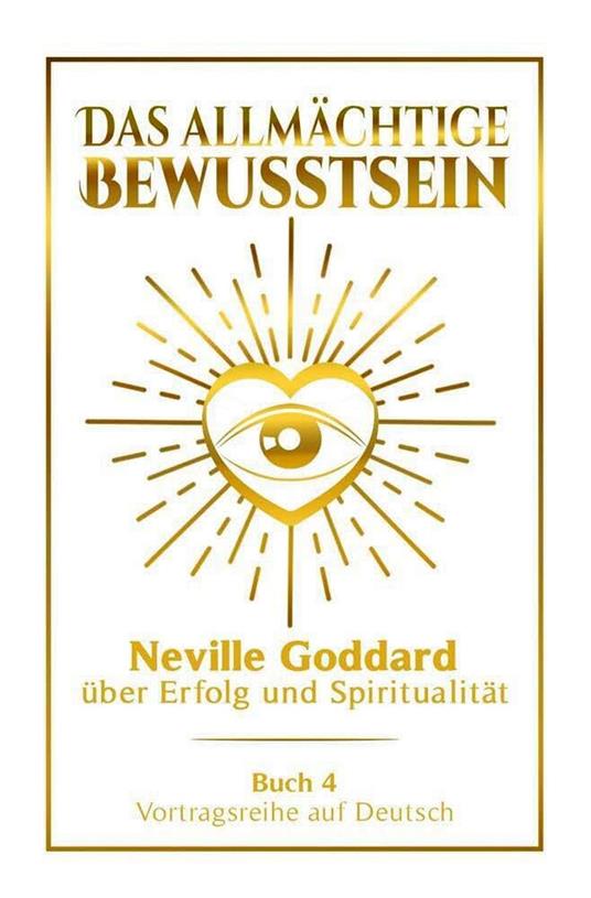 Das allmächtige Bewusstsein - Neville Goddard über Erfolg und Spiritualität: Vortragsreihe auf Deutsch - Buch 4
