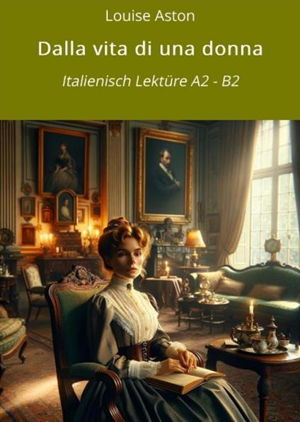 Dalla vita di una donna: Italienisch Lektüre A2 - B2 - Louise Aston,André Graf,Fedra Zagolin - ebook