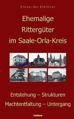 Ehemalige Rittergüter im Saale-Orla-Kreis: Entstehung - Strukturen - Machtentfaltung - Untergang - Alexander Blöthner - cover