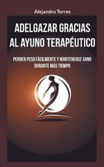 Adelgazar gracias al ayuno terapéutico: Perder peso fácilmente y mantenerse sano durante más tiempo