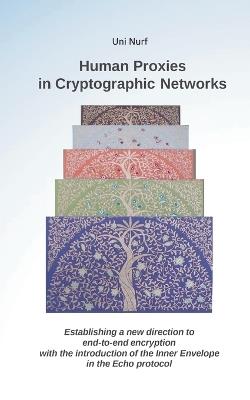 Human Proxies in Cryptographic Networks: Establishing a new direction to end-to-end encryption with the introduction of the inner envelope in the echo protocol - Uni Nurf - cover