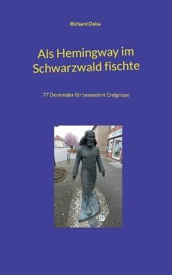 Als Hemingway im Schwarzwald fischte: 77 Denkmäler für besondere Ereignisse - Richard Deiss - cover