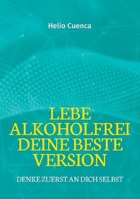 Lebe Alkoholfrei deine beste Version: Denke zuerst an dich selbst - Helio Cuenca - cover