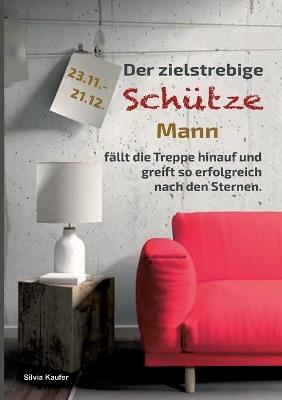 Der zielstrebige Schütze Mann fällt die Treppe hinauf und greift so erfolgreich nach den Sternen: Sternzeichen Analyse mit Lesespaß - Silvia Kaufer - cover