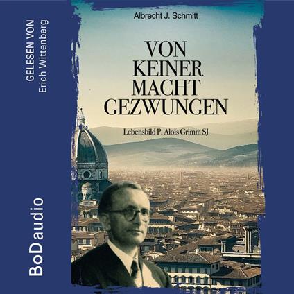 Von keiner Macht gezwungen - Lebensbild P. Alois Grimm (Ungekürzt)